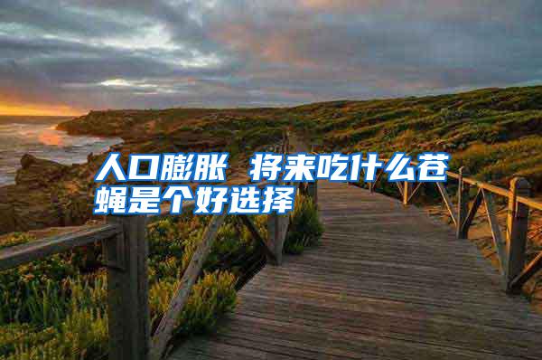 人口膨脹 將來(lái)吃什么蒼蠅是個(gè)好選擇