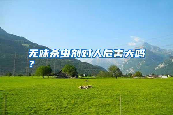 無(wú)味殺蟲劑對(duì)人危害大嗎？