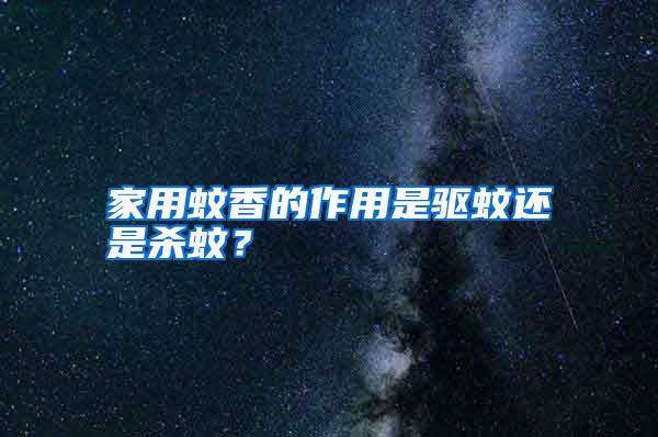 家用蚊香的作用是驅蚊還是殺蚊？