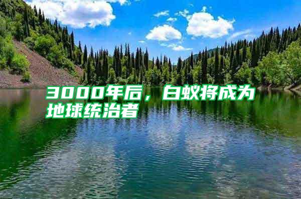 3000年后，白蟻將成為地球統治者