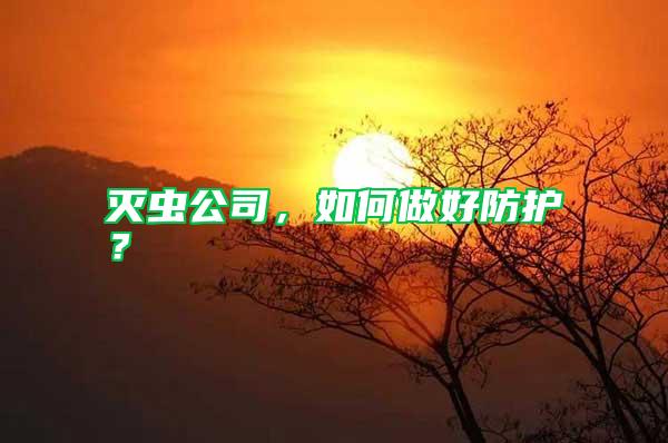 滅蟲公司，如何做好防護(hù)？