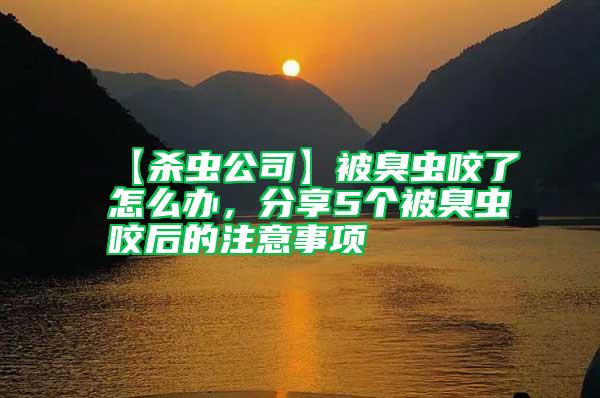 【殺蟲公司】被臭蟲咬了怎么辦,分享5個(gè)被臭蟲咬后的注意事項(xiàng)