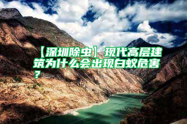 【深圳除蟲】現代高層建筑為什么會出現白蟻危害？