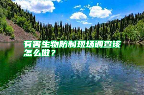 有害生物防制現(xiàn)場調(diào)查該怎么做？