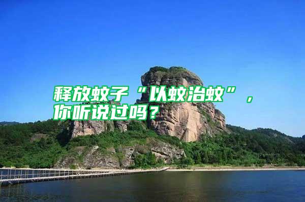 釋放蚊子“以蚊治蚊”，你聽說過嗎？