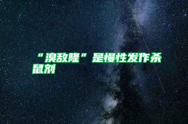 “溴敵隆”是慢性發(fā)作殺鼠劑