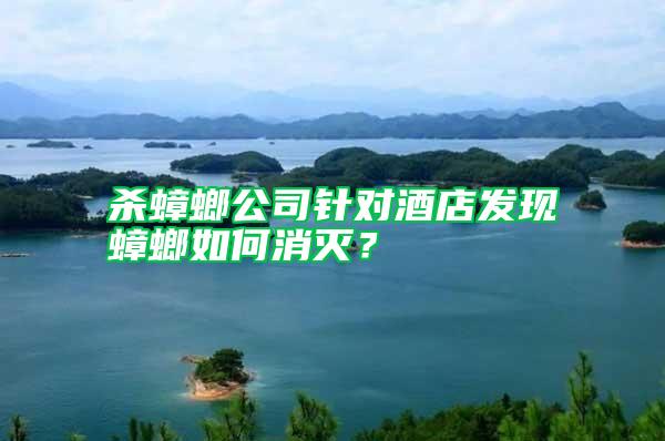 殺蟑螂公司針對酒店發現蟑螂如何消滅？