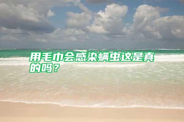 用毛巾會感染螨蟲這是真的嗎？