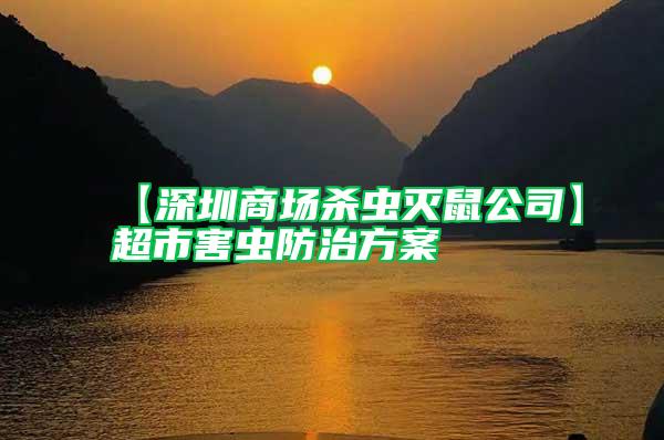 【深圳商場(chǎng)殺蟲滅鼠公司】超市害蟲防治方案