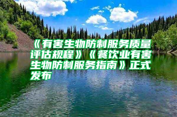 《有害生物防制服務(wù)質(zhì)量評估規(guī)程》《餐飲業(yè)有害生物防制服務(wù)指南》正式發(fā)布