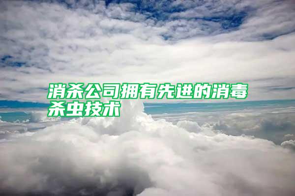 消殺公司擁有先進的消毒殺蟲技術