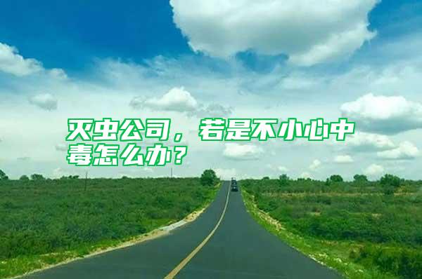 滅蟲(chóng)公司,若是不小心中毒怎么辦?