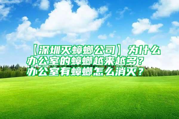 【深圳滅蟑螂公司】為什么辦公室的蟑螂越來越多?辦公室有蟑螂怎么消滅?