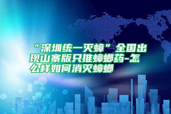 “深圳統(tǒng)一滅蟑”全國出現(xiàn)山寨版只推蟑螂藥-怎么樣如何消滅蟑螂