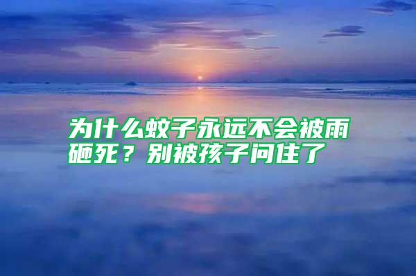 為什么蚊子永遠不會被雨砸死？別被孩子問住了