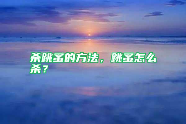 殺跳蚤的方法，跳蚤怎么殺？