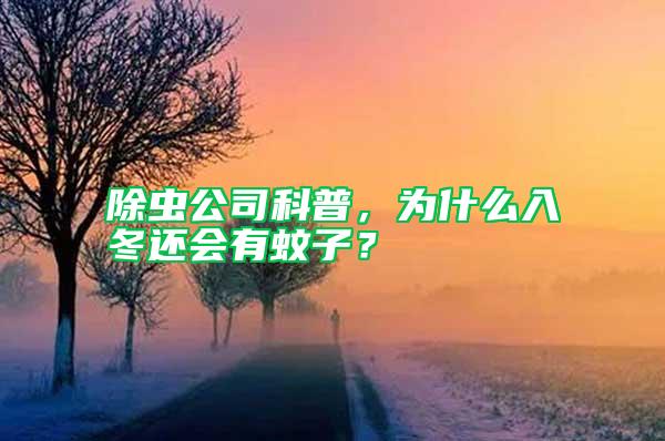 除蟲公司科普，為什么入冬還會(huì)有蚊子？
