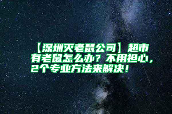 【深圳滅老鼠公司】超市有老鼠怎么辦?不用擔心,2個專業方法來解決!