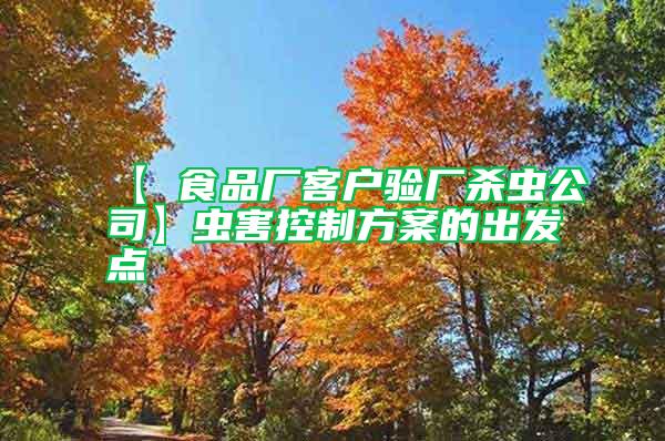 【 食品廠客戶驗廠殺蟲公司】蟲害控制方案的出發(fā)點