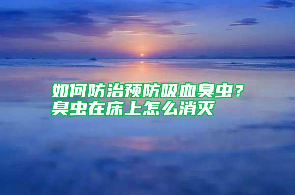 如何防治預防吸血臭蟲?臭蟲在床上怎么消滅