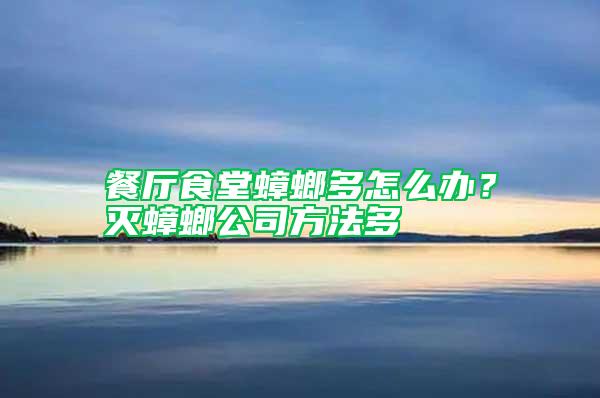 餐廳食堂蟑螂多怎么辦？滅蟑螂公司方法多