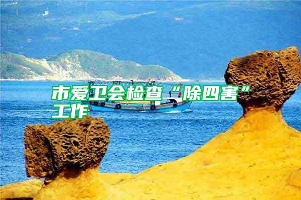 市愛衛(wèi)會(huì)檢查“除四害”工作