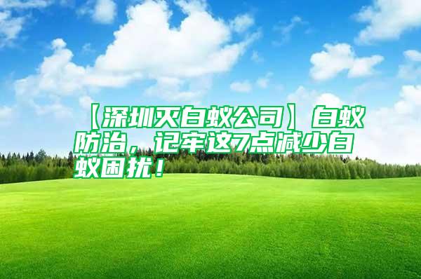 【深圳滅白蟻公司】白蟻防治，記牢這7點減少白蟻困擾！