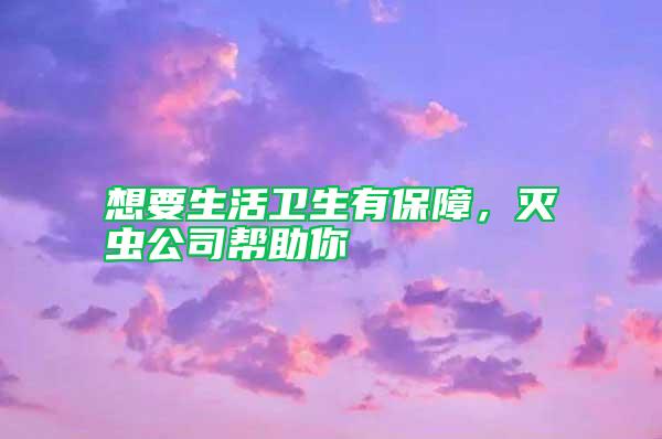 想要生活衛(wèi)生有保障,滅蟲公司幫助你