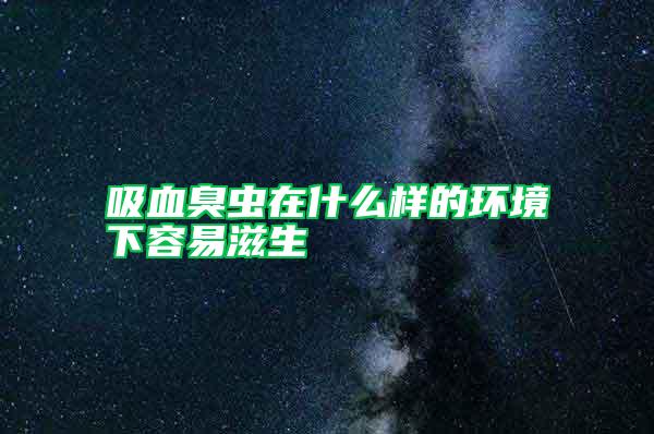 吸血臭蟲在什么樣的環(huán)境下容易滋生