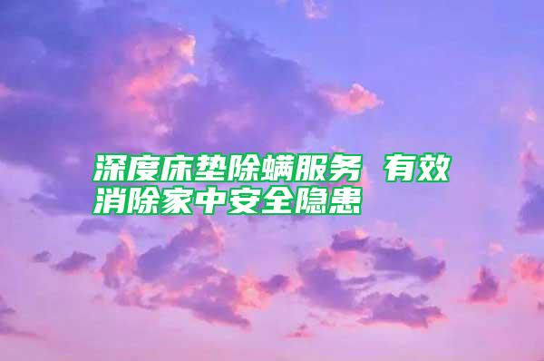 深度床墊除螨服務 有效消除家中安全隱患