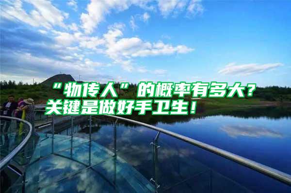 “物傳人”的概率有多大?關(guān)鍵是做好手衛(wèi)生!