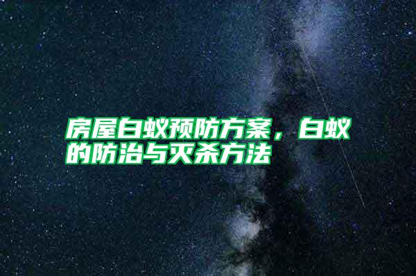 房屋白蟻預(yù)防方案，白蟻的防治與滅殺方法