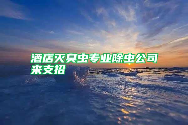 酒店滅臭蟲專業(yè)除蟲公司來支招