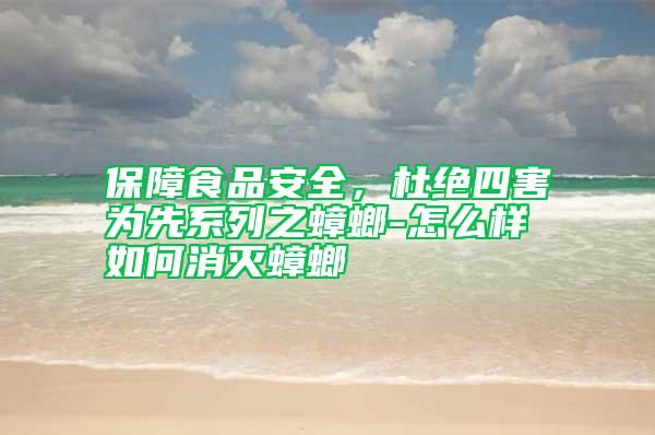保障食品安全，杜絕四害為先系列之蟑螂-怎么樣如何消滅蟑螂