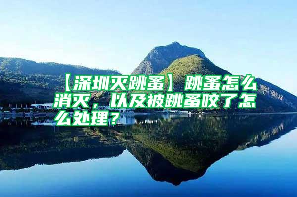 【深圳滅跳蚤】跳蚤怎么消滅，以及被跳蚤咬了怎么處理？
