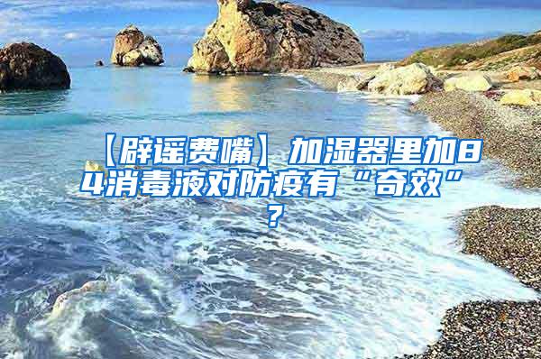 【辟謠費(fèi)嘴】加濕器里加84消毒液對(duì)防疫有“奇效”?