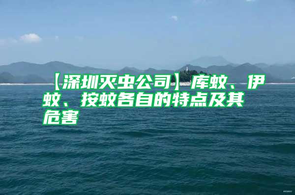 【深圳滅蟲(chóng)公司】庫(kù)蚊、伊蚊、按蚊各自的特點(diǎn)及其危害
