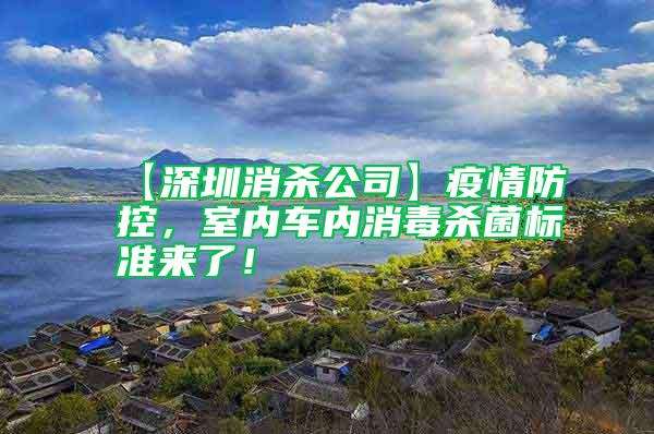 【深圳消殺公司】疫情防控,室內(nèi)車內(nèi)消毒殺菌標(biāo)準(zhǔn)來了!