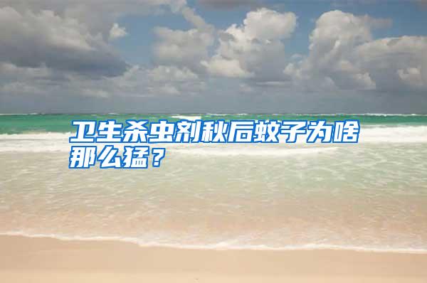 衛(wèi)生殺蟲劑秋后蚊子為啥那么猛?