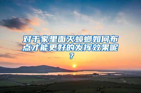對于家里面滅蟑螂如何布點才能更好的發揮效果呢?