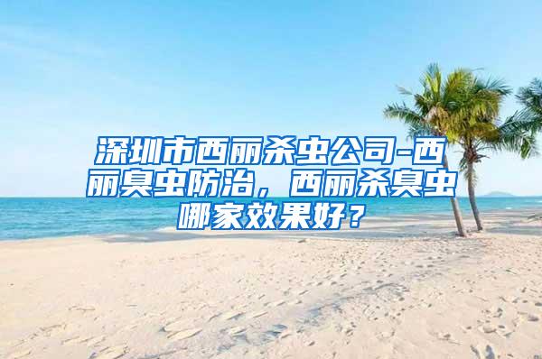 深圳市西麗殺蟲公司-西麗臭蟲防治,西麗殺臭蟲哪家效果好?