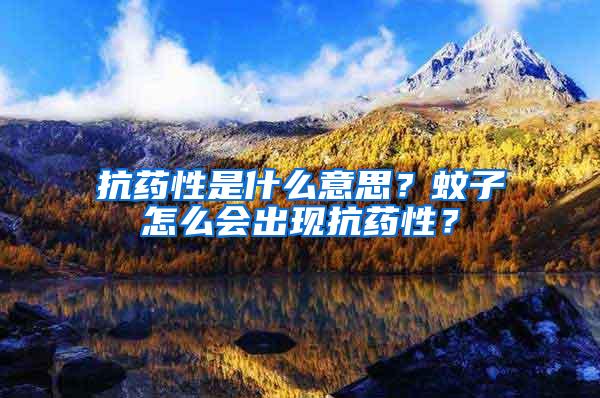 抗藥性是什么意思？蚊子怎么會出現(xiàn)抗藥性？