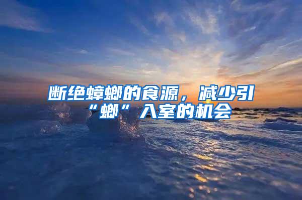 斷絕蟑螂的食源,減少引“螂”入室的機(jī)會